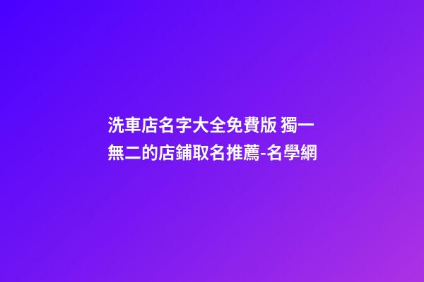 洗車店名字大全免費版 獨一無二的店鋪取名推薦-名學網-第1張-店鋪起名-玄機派
